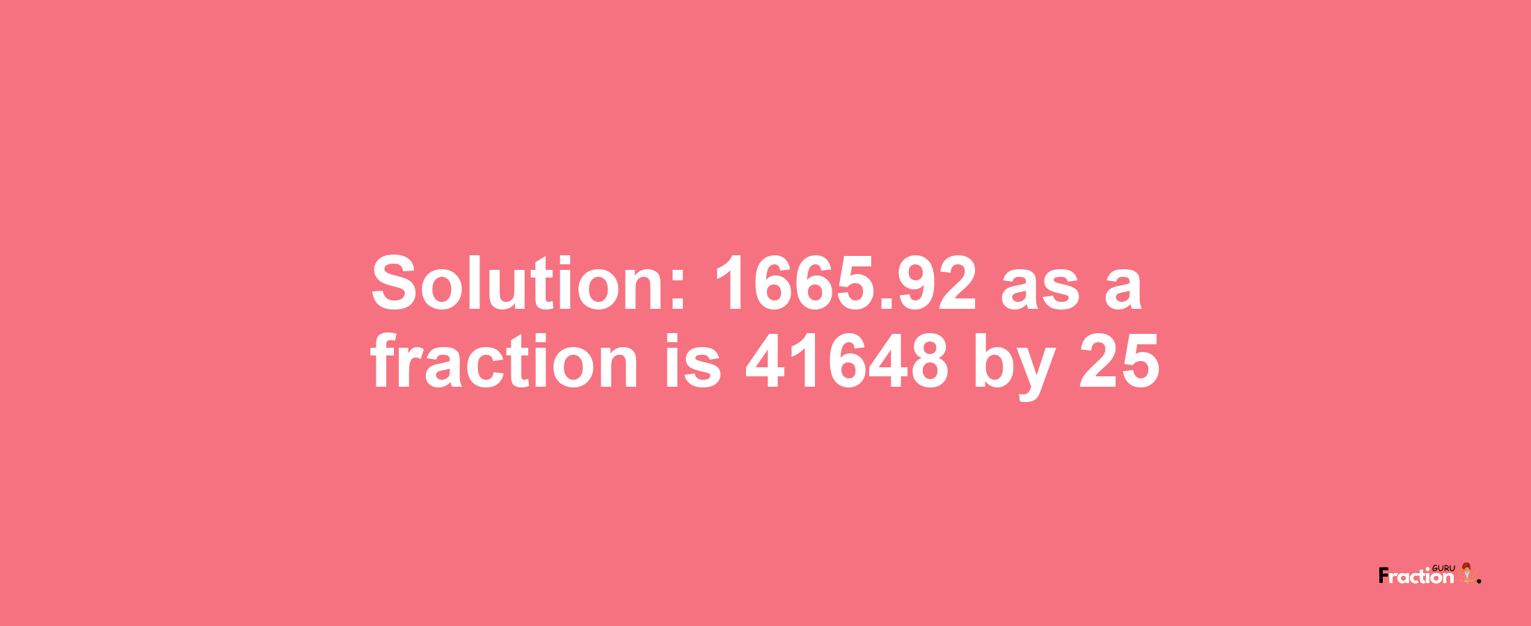 Solution:1665.92 as a fraction is 41648/25